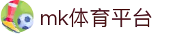MK体育平台 - 全球体育资讯+实时直播+社区讨论